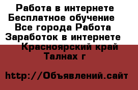 Работа в интернете. Бесплатное обучение. - Все города Работа » Заработок в интернете   . Красноярский край,Талнах г.